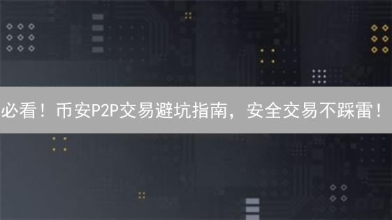 必看！币安P2P交易避坑指南，安全交易不踩雷！